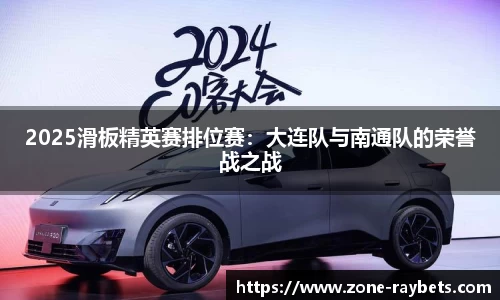 2025滑板精英赛排位赛:大连队与南通队的荣誉战之战
