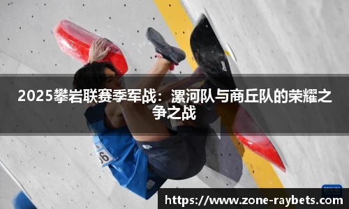 2025攀岩联赛季军战：漯河队与商丘队的荣耀之争之战