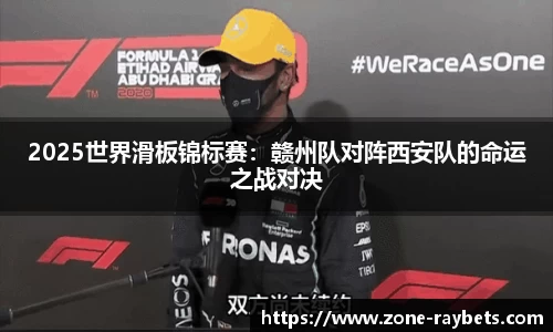 2025世界滑板锦标赛：赣州队对阵西安队的命运之战对决